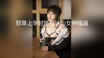 怒草上学时班花冰山女神骚逼淫荡对白.