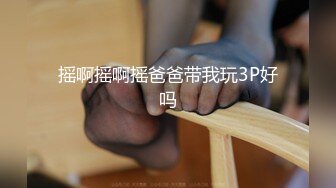 摇啊摇啊摇爸爸带我玩3P好吗