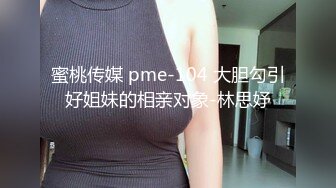 蜜桃传媒 pme-104 大胆勾引好姐妹的相亲对象-林思妤