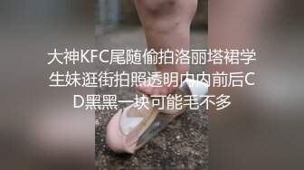 大神KFC尾随偷拍洛丽塔裙学生妹逛街拍照透明内内前后CD黑黑一块可能毛不多