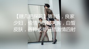 【瞎几把探花】第3场，良家少妇，偷情，极品大胸，白皙皮肤，各种姿势狂插激情四射