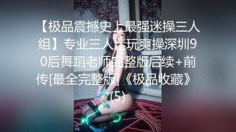 【极品震撼史上最强迷操三人组】专业三人迷玩爽操深圳90后舞蹈老师完整版后续+前传[最全完整版]《极品收藏》 (5)