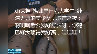 xh大神-搭讪星巴克大学生. 纯洁无瑕的美少女，城市之夜：啊啊啊老公我好舒服呀，你鸡巴好大顶得我好爽，哇哇哇！3