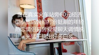 贵在真实火车站旁60元经济型小旅店俯拍打扮挺潮的年轻热恋情侣开房爱爱聊天调情脱光猛干搞出好多白浆