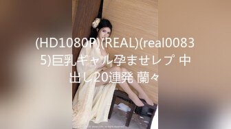 (HD1080P)(REAL)(real00835)巨乳ギャル孕ませレプ 中出し20連発 蘭々