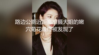 路边公厕近距离拍摄大姐的嫩穴菊花最终被发现了