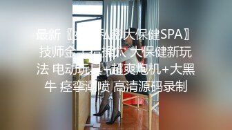 最新〖女性私密大保健SPA〗技师金手指揉穴 大保健新玩法 电动玩具+超爽炮机+大黑牛 痉挛潮喷 高清源码录制