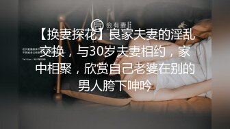 【换妻探花】良家夫妻的淫乱交换，与30岁夫妻相约，家中相聚，欣赏自己老婆在别的男人胯下呻吟