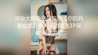 浓妆大眼极品骚母狗【你的共享女优】多人运动双飞3P深喉 无套内射