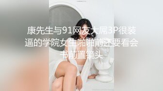 康先生与91网友大屌3P很装逼的学院女生啪啪前还要看会书前置镜头