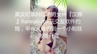 真实纪录网红宅男女神『汉娜』hannababe玩交友软件约炮，半夜火速约到一个小粉丝激情开战