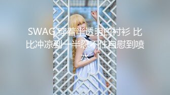 SWAG 穿着半透明白衬衫 比比冲凉到一半忍不住自慰到喷水