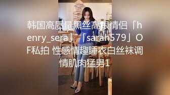 韩国高质量黑丝高跟情侣「henry_sera」「sarah579」OF私拍 性感情趣睡衣白丝袜调情肌肉猛男1