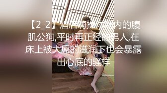 【2_2】酒店嗨操体制内的腹肌公狗,平时再正经的男人,在床上被大屌的滋润下也会暴露出心底的骚样