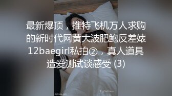 最新爆顶，推特飞机万人求购的新时代网黄大波肥鲍反差婊12baegirl私拍②，真人道具造爱测试谈感受 (3)