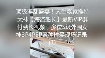 顶级淫乱盛宴！人生赢家推特大神【海盗船长】最新VIP群付费长视频，多位S级外围女神3P4P5P各种性爱现场记录 (1)